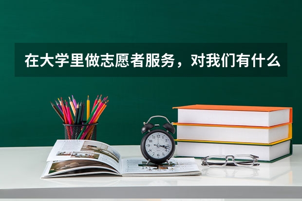 在大学里做志愿者服务，对我们有什么好处呢？