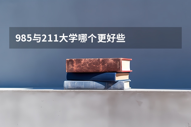 985与211大学哪个更好些