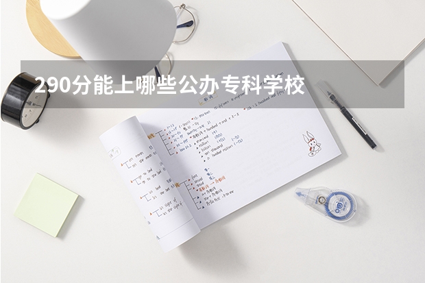 290分能上哪些公办专科学校