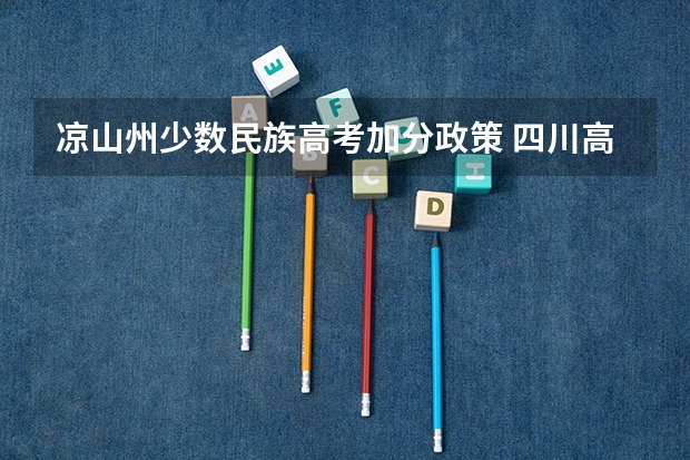 凉山州少数民族高考加分政策 四川高考理科裸分446分,凉山考生可加分50分,报考志愿可填大学及专