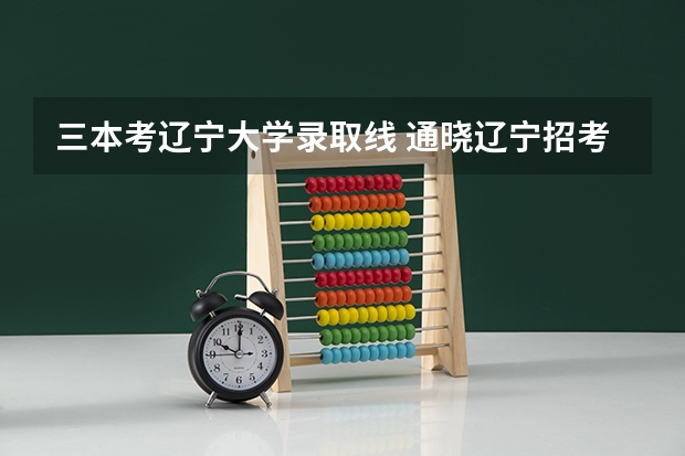三本考辽宁大学录取线 通晓辽宁招考的请进