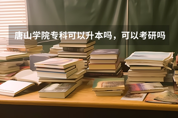 唐山学院专科可以升本吗,可以考研吗
