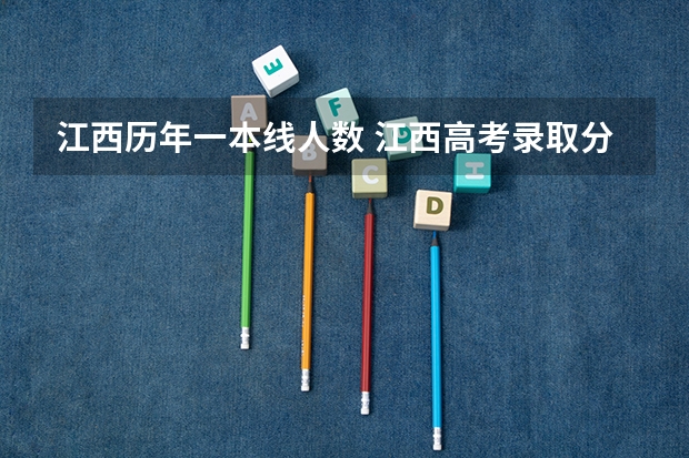 江西历年一本线人数 江西高考录取分数线一本二本