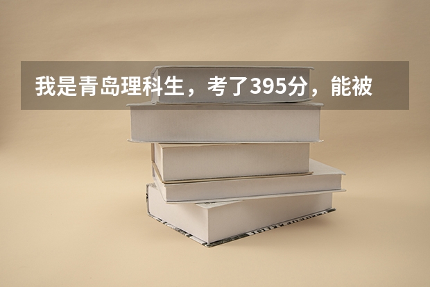 我是青岛理科生,考了395分,能被济南什么比较好的院校录取??!很急!!!明天就要报志愿了!
