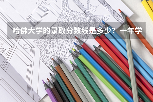 哈佛大学的录取分数线是多少?一年学费是多少?