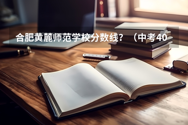 合肥黄麓师范学校分数线?(中考400能上黄麓师范)