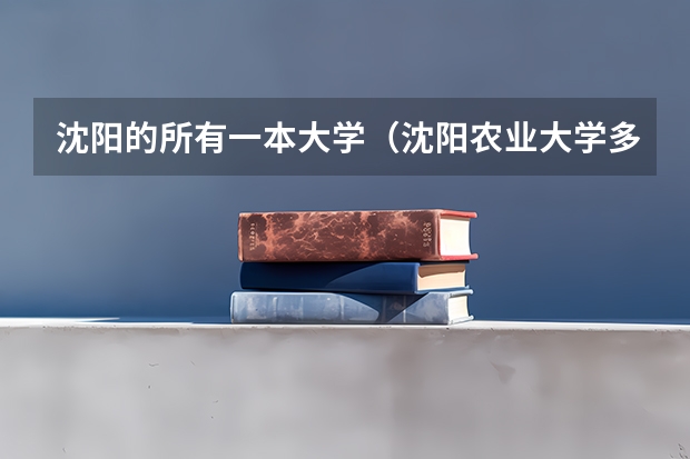 沈阳的所有一本大学（沈阳农业大学多大？）