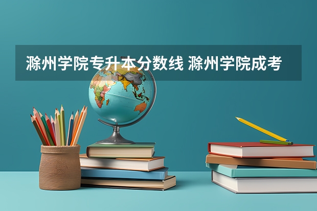 滁州学院专升本分数线 滁州学院成考录取分数线