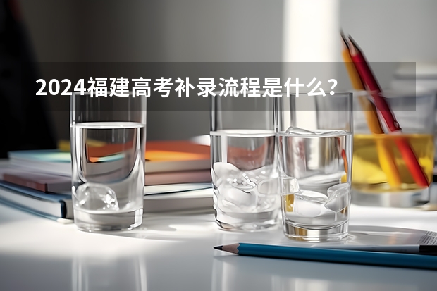 2024福建高考补录流程是什么？
