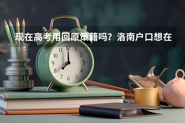 现在高考用回原策籍吗？洛南户口想在西安高考提前多久迁户口