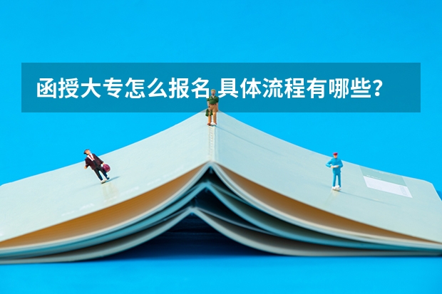 函授大专怎么报名 具体流程有哪些?