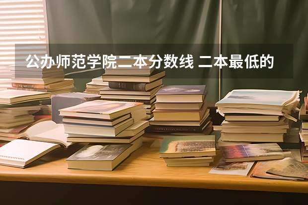 公办师范学院二本分数线 二本最低的公办师范大学