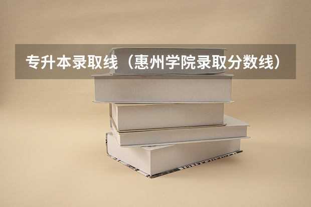 专升本录取线（惠州学院录取分数线）