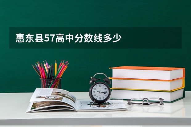 惠东县57高中分数线多少