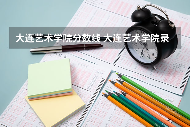 大连艺术学院分数线 大连艺术学院录取分数线