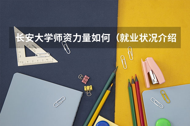 长安大学师资力量如何（就业状况介绍）