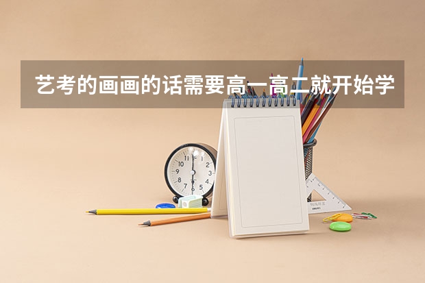 艺考的画画的话需要高一高二就开始学吗？高三学不可以吗？