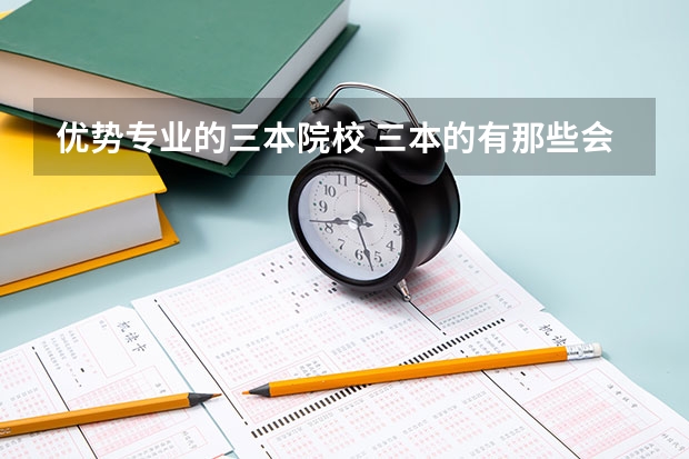 优势专业的三本院校 三本的有那些会计专业好的