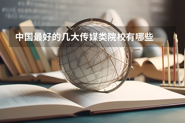 中国最好的几大传媒类院校有哪些