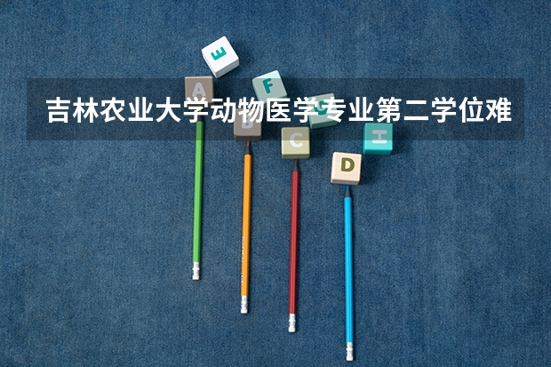 吉林农业大学动物医学专业第二学位难考吗?