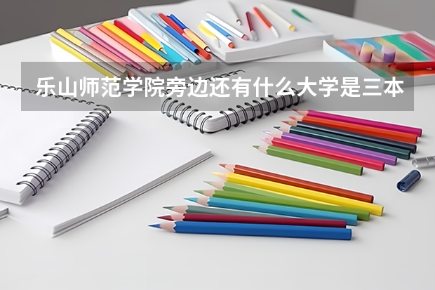 乐山师范学院旁边还有什么大学是三本的大学里面有学护士的