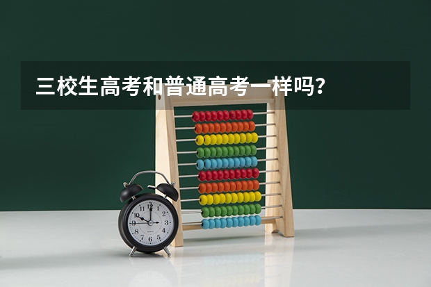 三校生高考和普通高考一样吗？