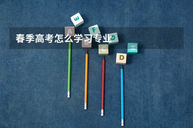 春季高考怎么学习专业