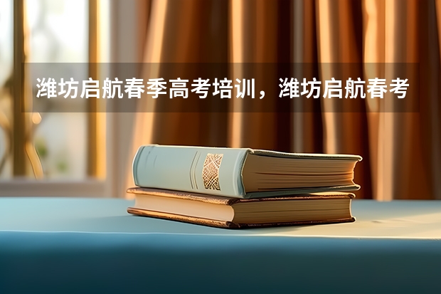 潍坊启航春季高考培训，潍坊启航春考辅导怎么样，有没有同学去过，上一届说老师很好，有别学校在那里培训