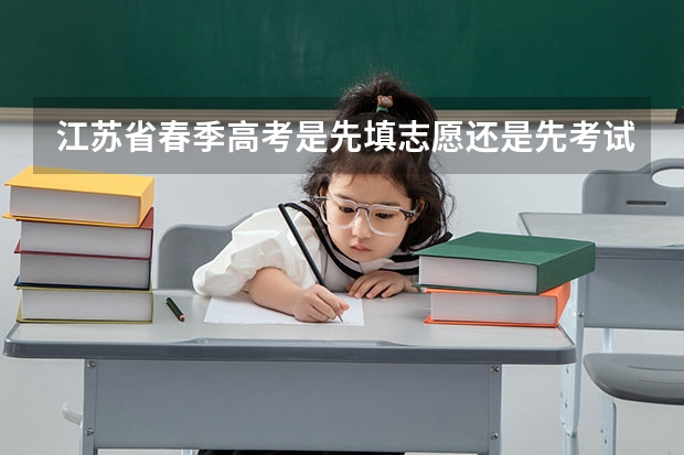 江苏省春季高考是先填志愿还是先考试 江苏省春季高考可以报考的学校