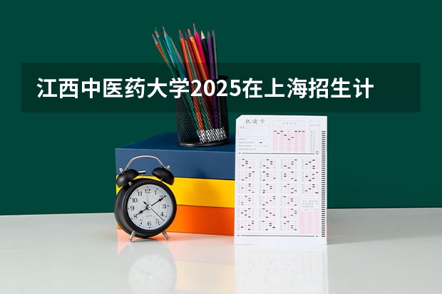 江西中医药大学2025在上海招生计划预测