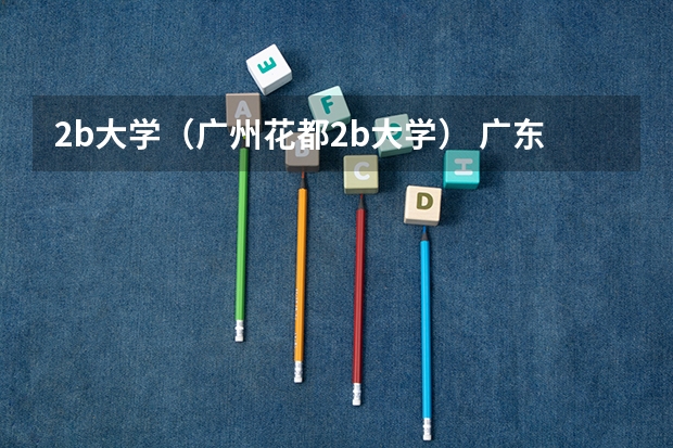 2b大学(广州花都2b大学) 广东本b院校排名