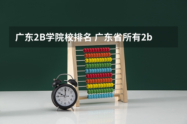 广东2B学院校排名 广东省所有2b大学排名