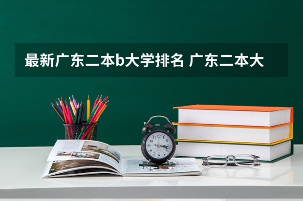 最新广东二本b大学排名 广东二本大学排名大全