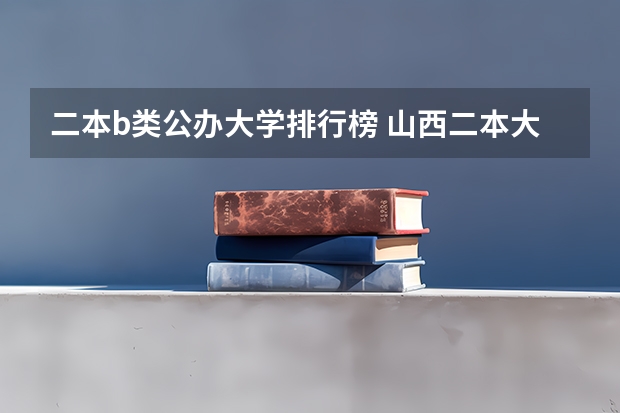 二本b类公办大学排行榜 山西二本大学b类排名