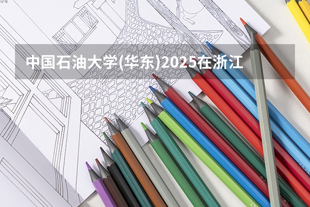 中国石油大学(华东)2025在浙江招生计划预测