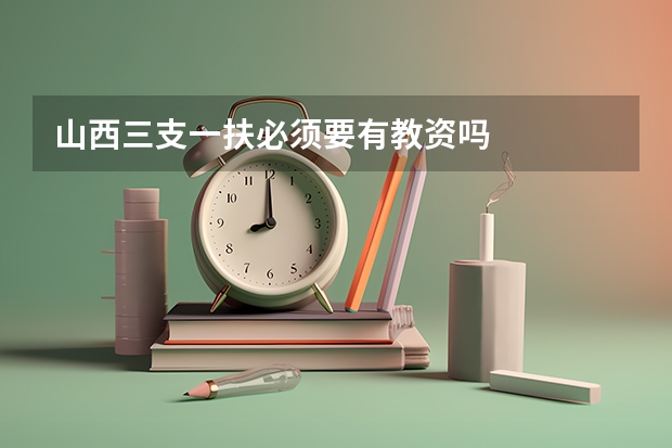 山西三支一扶必须要有教资吗