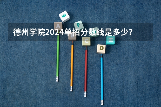 德州学院2024单招分数线是多少?