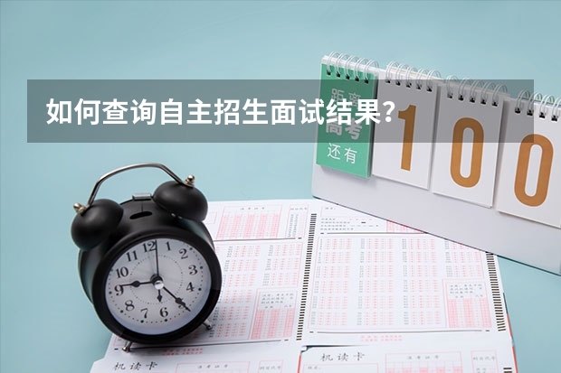 如何查询自主招生面试结果？