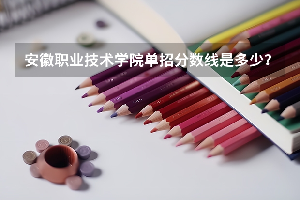 安徽职业技术学院单招分数线是多少?