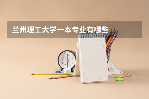 兰州理工大学一本专业有哪些