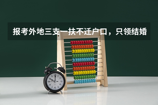 报考外地三支一扶不迁户口，只领结婚证可以考吗