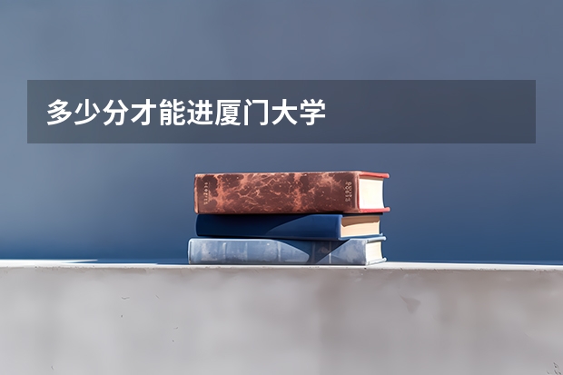 多少分才能进厦门大学