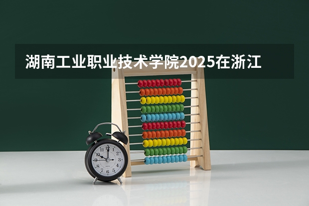 湖南工业职业技术学院2025在浙江招生计划预测