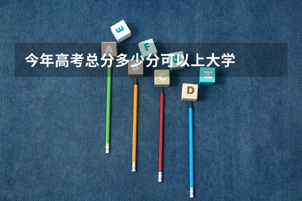 今年高考总分多少分可以上大学