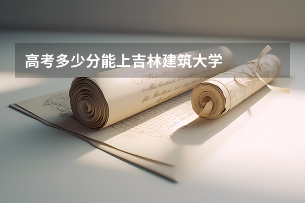 高考多少分能上吉林建筑大学
