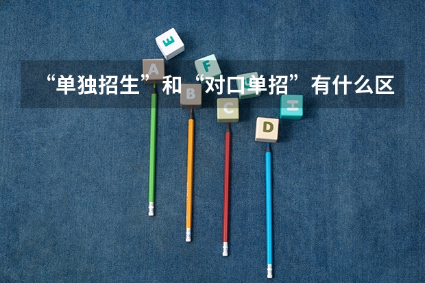 “单独招生”和“对口单招”有什么区别?