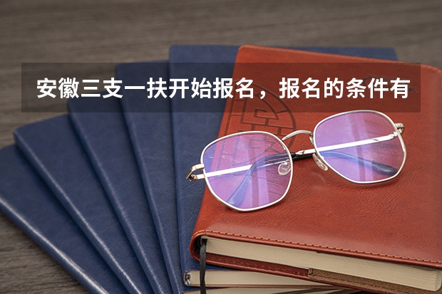 安徽三支一扶开始报名，报名的条件有哪些？