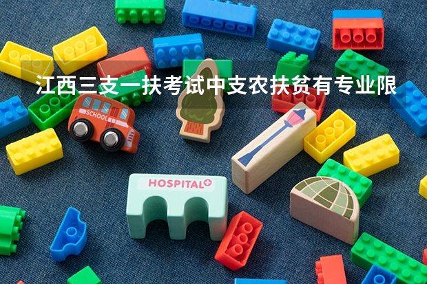 江西三支一扶考试中支农扶贫有专业限制吗？支农扶贫两年后能转正式编制？