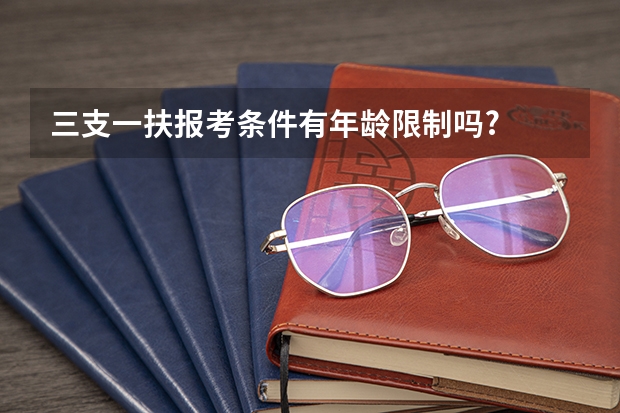 三支一扶报考条件有年龄限制吗?