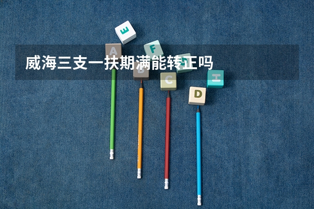 威海三支一扶期满能转正吗